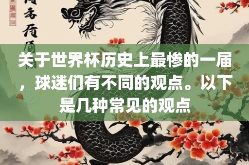 关于世界杯历史上最惨的一届，球迷们有不同的观点。以下是几种常见的观点吉安市靖泰电力工程有限公司