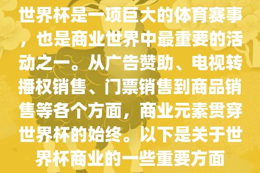 世界杯是一项巨大的体育赛事，也是商业世界中最重要的活动之一。从广告赞助、电视转播权销售、门票销售到商品销售等吉安市靖泰电力工程有限公司各个方面，商业元素贯穿世界杯的始终。以下是关于世界杯商业的一些重要方面
