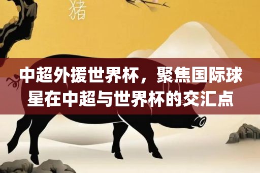 中超外援世界杯，聚焦国际球星在中超与世界杯的交吉安市靖泰电力工程有限公司汇点