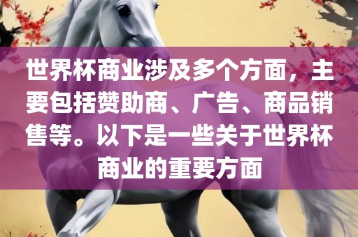 世界杯商业涉及多个方面，主要包括赞助商、广告、商品销售等。以下是一些关于世界杯商业的重要方面吉安市靖泰电力工程有限公司