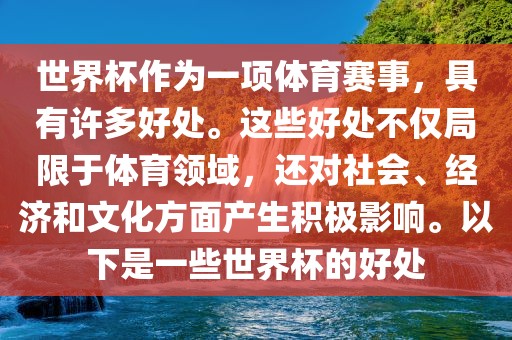世界杯作为一项体育赛事，具有许多好处。这些好处不仅局限于体育领域，还对社会、经济和文化方面产生积极影响。以下是一些世界杯的好处吉安市靖泰电力工程有限公司