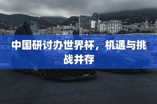 中国研讨办世界杯，机遇与挑战并存
