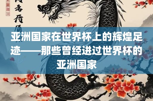 亚洲国家在世界杯上的辉煌足迹——那些曾经进过世界杯的亚洲国家吉安市靖泰电力工程有限公司