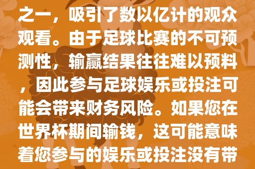 世界杯是全球最大的体育赛事之一，吸引了数以亿计的观众观看。由于足球比赛的不可预测性，输赢结果往往难以预料，因此参与足球娱乐或投注可能会带来财务风险。如果您在世界杯期间输钱，这可能意味着您参与的娱乐或投注没有带来预期的收益。吉安市靖泰电力工程有限公司