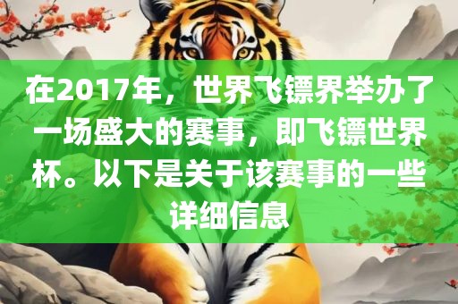 在2017年，世界飞镖界举办了一场盛大的赛事，即飞镖世界杯。以下是关于该赛事的一些详细信息吉安市靖泰电力工程有限公司