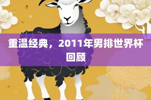 重温经典，2011年男排世界杯回顾