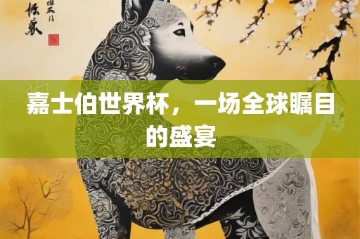 嘉士伯世界杯，一场全球瞩目的盛宴