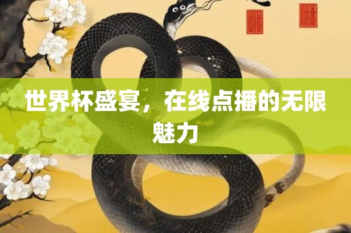 世界杯盛宴，在线点播的无限魅力吉安市靖泰电力工程有限公司