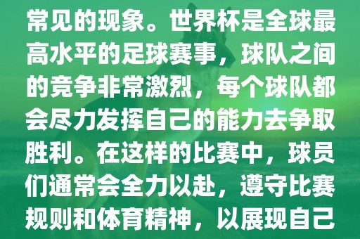 默契球在世界杯中并不是一个常见的现象。世界杯是全球最高水平的足球赛事，球队之间的竞争非常激烈，每个球队都会尽力发挥自己的能力去争取胜利。在这样的比赛中，球员们通常会全力以赴，遵守比赛规则和体育精神，以展现自己的实力和技巧。吉安市靖泰电力工程有限公司