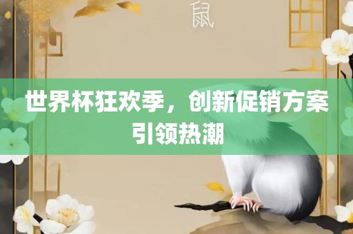 世界杯狂欢季，创新促销方案引领热吉安市靖泰电力工程有限公司潮