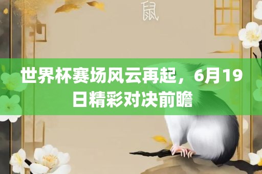 世界杯赛场风云再起，6月19日精彩对决前瞻