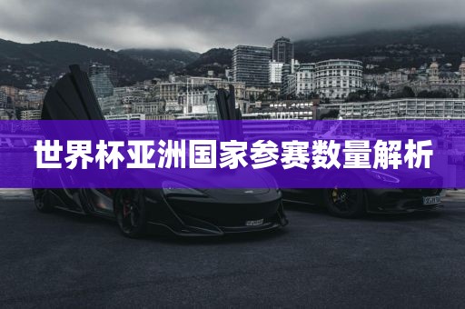 世界杯亚洲国家参赛数量解析吉安市靖泰电力工程有限公司