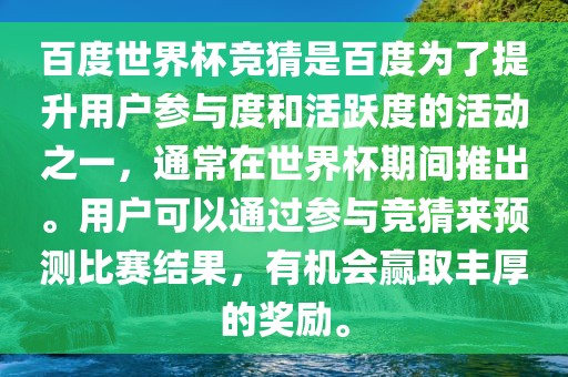 百度世界杯竞猜是百度为了提升用户参与度和活跃度的活动之一，通常在世界杯期间推出。用户可以通过参与竞猜来预测比赛结果，有机会赢取丰厚的奖励。吉安市靖泰电力工程有限公司