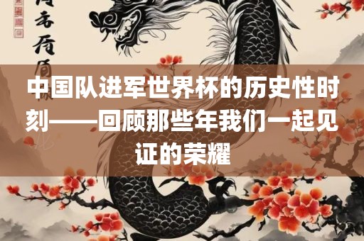 中国队进军世界杯的历史性时刻——回顾那些年我们一起见证的荣耀吉安市靖泰电力工程有限公司