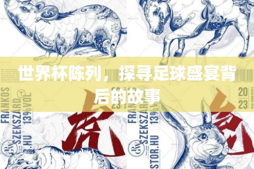 世界杯陈列，探寻足球盛宴背后的故事