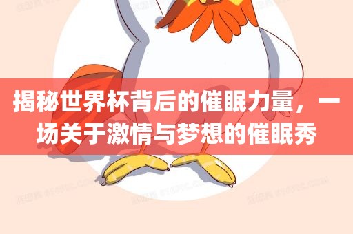 揭秘世界杯背后吉安市靖泰电力工程有限公司的催眠力量，一场关于激情与梦想的催眠秀