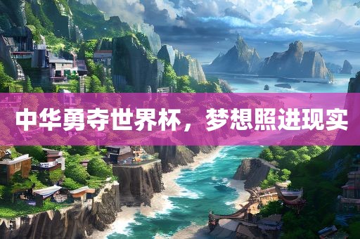 中华勇夺世界杯，梦想照进现实