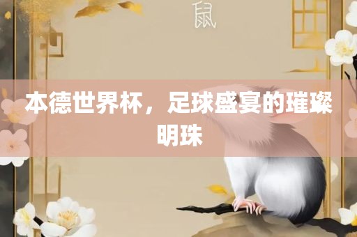 本德世界杯，足球盛宴的璀璨明珠吉安市靖泰电力工程有限公司