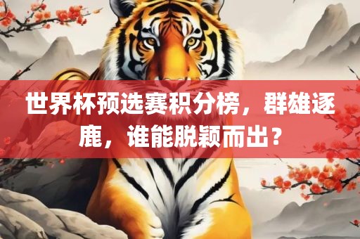 吉安市靖泰电力工程有限公司世界杯预选赛积分榜，群雄逐鹿，谁能脱颖而出？