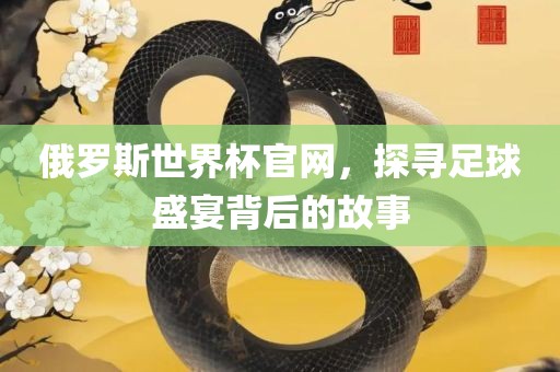 俄罗斯世界杯吉安市靖泰电力工程有限公司官网，探寻足球盛宴背后的故事