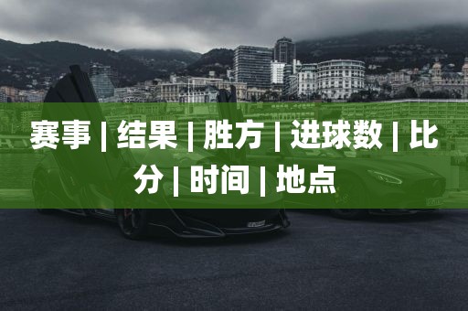 赛吉安市靖泰电力工程有限公司事 | 结果 | 胜方 | 进球数 | 比分 | 时间 | 地点