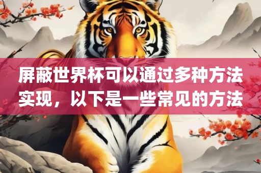 屏蔽世界吉安市靖泰电力工程有限公司杯可以通过多种方法实现，以下是一些常见的方法