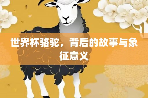 世界杯骆驼吉安市靖泰电力工程有限公司，背后的故事与象征意义