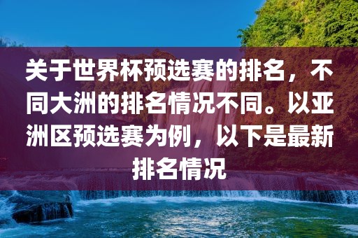 关于世界杯预选赛的排名，不同大洲的排名情况不同。以亚洲区预选赛为例，以下是最新排名情况吉安市靖泰电力工程有限公司