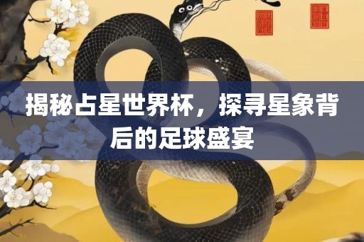 揭秘占星世界杯，探寻星象背后的足球盛宴吉安市靖泰电力工程有限公司