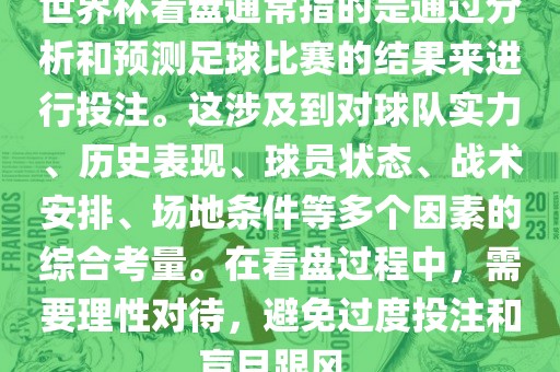 世界杯看盘通常指的是通过分析和预测足球比赛的结果来进行投注。这涉及到对球队实力、历史表现、球员状态、战术安排、场地条件等多个因素的综合考量。在看盘过程中，需要理性对待，避免过度投注和盲目跟风。吉安市靖泰电力工程有限公司