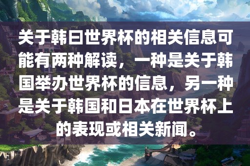 关于韩曰世界杯的相关信息可能有两种解读，一种是关于韩国举办世吉安市靖泰电力工程有限公司界杯的信息，另一种是关于韩国和日本在世界杯上的表现或相关新闻。