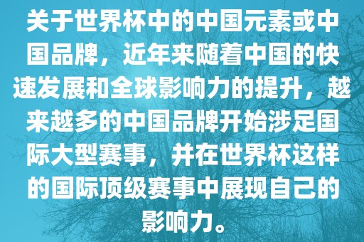关于世界杯中的中国元素或中国品牌，近年来随着中国的快速发展和全球影响力的提升，越来越多的中国品牌开始涉足国际大型赛事，并在世界杯这样的国际顶级赛事中展现自己的影响力。吉安市靖泰电力工程有限公司