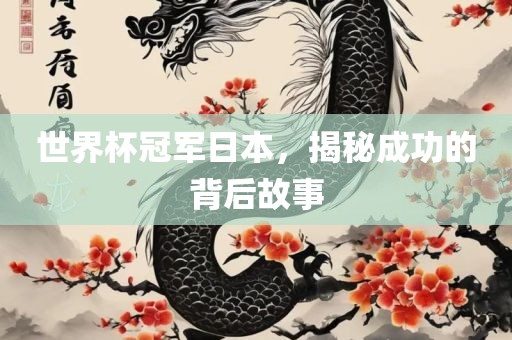 世界杯冠军日本，揭秘成功的背后故事吉安市靖泰电力工程有限公司