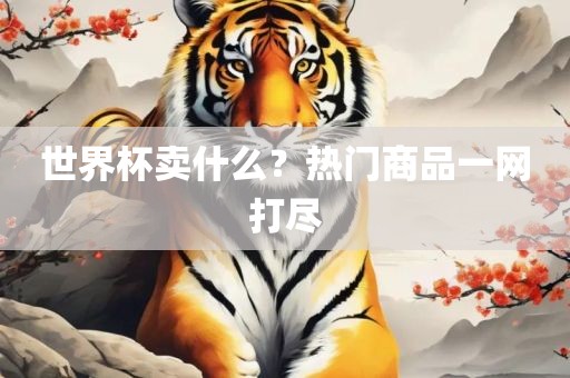 世界杯卖什么？热门商品一网打尽吉安市靖泰电力工程有限公司