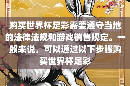 购买世界杯足彩需要遵守当地的法律法规和游戏销售规定。一般来说，可以通过以下步骤购买世界杯足彩吉安市靖泰电力工程有限公司