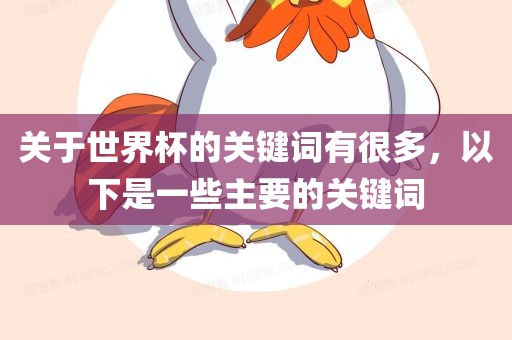 关于世界杯的关键词有很多，以下是一些主要的关键词吉安市靖泰电力工程有限公司