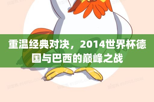 重温经典对决，2014世界杯德国与巴西的巅峰之战