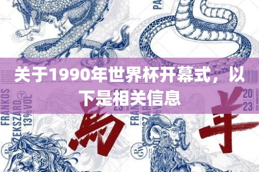 吉安市靖泰电力工程有限公司关于1990年世界杯开幕式，以下是相关信息