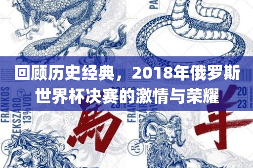 回顾历史经典，2018年俄罗斯世界杯决赛的激情与荣耀