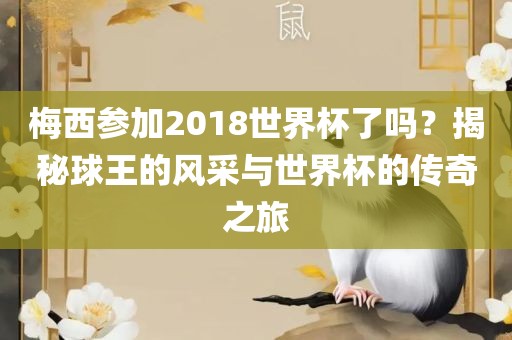 梅西参加2018世界杯了吗？揭秘球王的风采与世界杯的传奇之旅吉安市靖泰电力工程有限公司