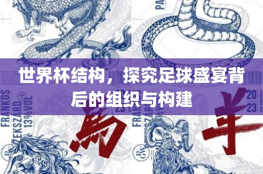 世界杯结构，探究足球盛宴背后的组织与构建吉安市靖泰电力工程有限公司