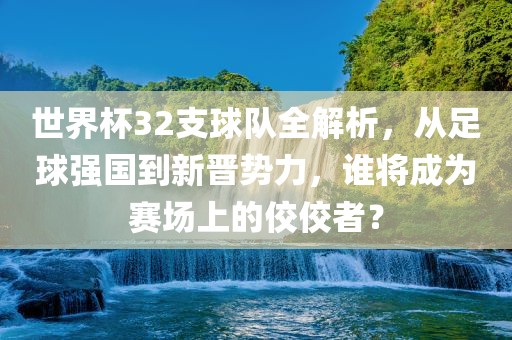世界杯3吉安市靖泰电力工程有限公司2支球队全解析，从足球强国到新晋势力，谁将成为赛场上的佼佼者？