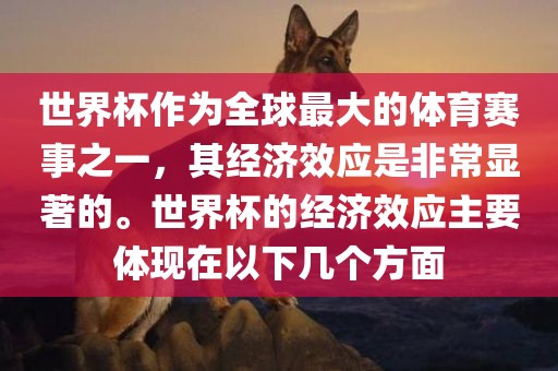 世界杯作为全球最大的体育赛事之一，其经济效应是非常显著的。世界杯的经济效应主要体现在以下几个方面