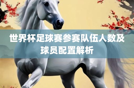 世界杯足球赛参赛队伍人数及球员配置解析吉安市靖泰电力工程有限公司