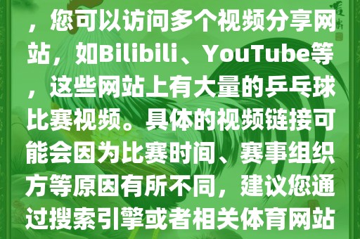 关于世界杯乒乓球比赛的视频，您可以访问多个视频分享网站，如Bilibili、YouTube等，这些网站上有大量的乒乓球比赛视频。具体的视频链接可能会因为比赛时间、赛事组织方等原因有所不同，建议您通过搜索引擎或者相关体育网站进行查找。吉安市靖泰电力工程有限公司