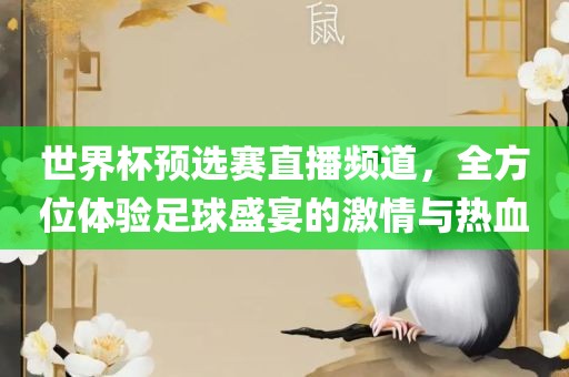世界杯预选赛直播频道，全方位体验足球盛宴的激情与热血吉安市靖泰电力工程有限公司