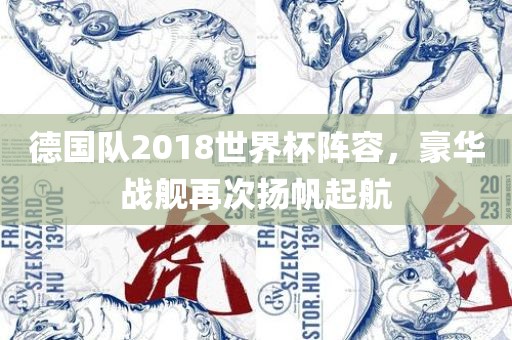 德国队2018世界杯阵容，豪华战舰再次扬帆起航吉安市靖泰电力工程有限公司