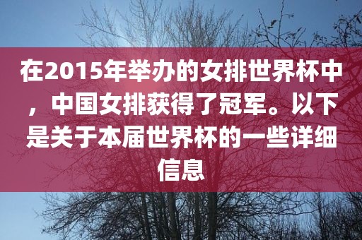 在2015年举办的女排世界杯中，中国女排获得了冠军。以下是关于本届世界杯的一些详细信息