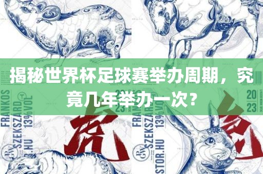 揭秘世界杯足球赛举办周期，究竟几年举办一次？