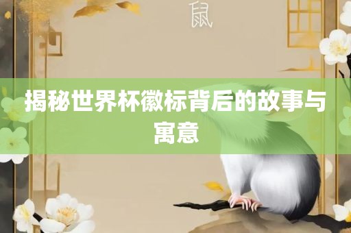揭秘世界杯徽标背后的故事与寓意吉安市靖泰电力工程有限公司